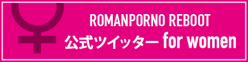 ROMANPORNO REBOOT 公式ツイッター for women