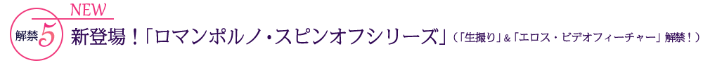 解禁5NEW新登場！「ロマンポルノ・スピンオフシリーズ」（「生撮り」＆「エロス・ビデオフィーチャー」解禁！）