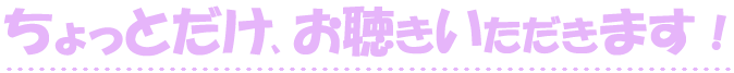 ちょっとだけ、お聴きいただきます！