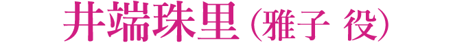 井端珠里（雅子 役）