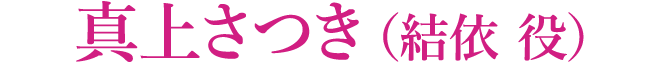 真上さつき（結依 役）