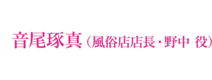 音尾琢真（風俗店店長・野中 役）