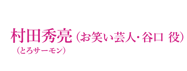 村田秀亮（とろサーモン）（お笑い芸人・谷口役 ）