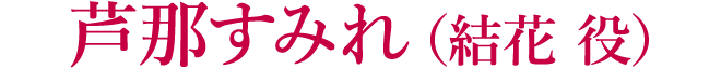 芦那すみれ（結花 役）
