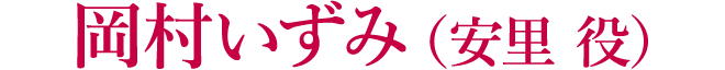 岡村いずみ（安里 役）