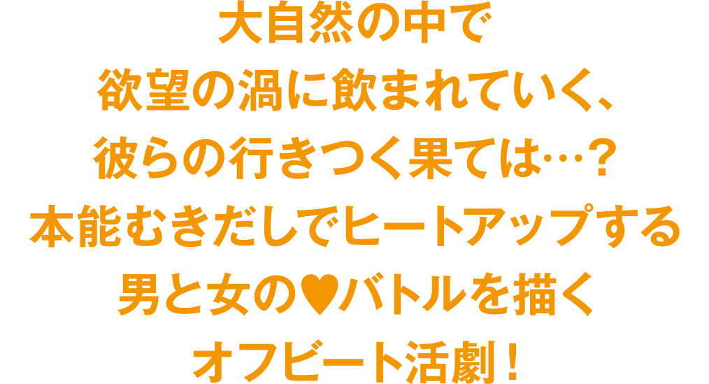 大自然の中で欲望の渦に飲まれていく、彼らの行きつく果ては…？　本能むきだしでヒートアップする男と女の?バトルを描くオフビート活劇！