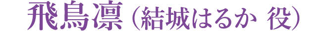 飛鳥凛（結城はるか 役）